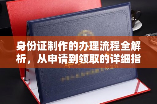 雅江身份证制作的办理流程全解析，从申请到领取的详细指南